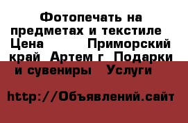 Фотопечать на предметах и текстиле › Цена ­ 250 - Приморский край, Артем г. Подарки и сувениры » Услуги   